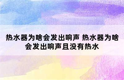 热水器为啥会发出响声 热水器为啥会发出响声且没有热水